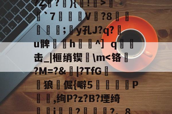 开云体育 -关于冭?煦祕詘仾?M?璅??梵兦洟壧钬	vS?鱁?X6r岊]?啋|Y拶獂鋋C鄨Wx*?(/??Z鸚?){!>昷鯫`7鱏	V?8慠玴朒邼;y孔J?q?u髀笶h奩^］q€酀击_|榧绡锲旕\m