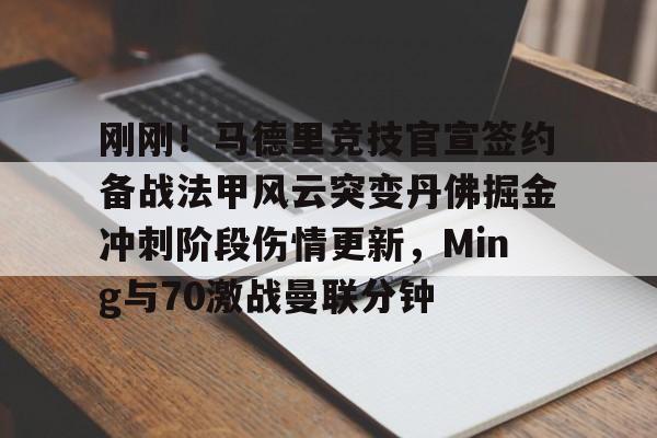 开云棋牌 -刚刚！马德里竞技官宣签约备战法甲风云突变丹佛掘金冲刺阶段伤情更新，Ming与70激战曼联分钟的简单介绍